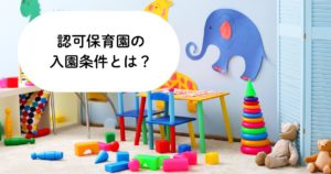 認可保育園の入園条件とは？認可外保育園との違いや落ちないためのポイントなど徹底解説！