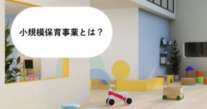小規模保育事業とは？後悔しないために知っておきたい特徴と注意点を解説