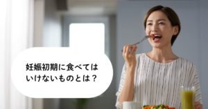 妊娠初期に食べてはいけないものとは？ダメな理由や積極的に摂りたい食材など解説！