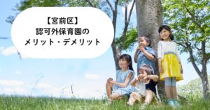 【宮前区】認可外保育園のメリット・デメリットと選び方のポイント